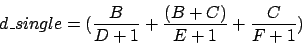 \begin{displaymath}
d\_single = (\frac{B}{D + 1} + \frac{(B + C)}{E + 1} +
\frac{C}{F + 1})
\end{displaymath}